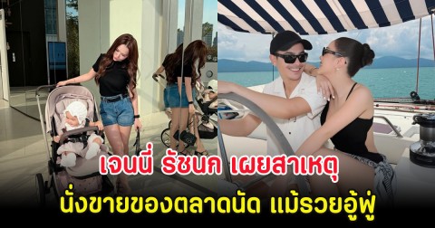 เจนนี่ รัชนก เผยสาเหตุยังนั่งขายของตลาดนัด แม้รวยอู้ฟู่