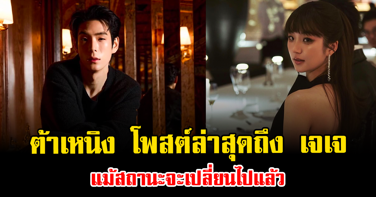 จับตา ต้าเหนิง โพสต์ล่าสุดถึง เจเจ แม้สถานะจะเปลี่ยนไปแล้ว