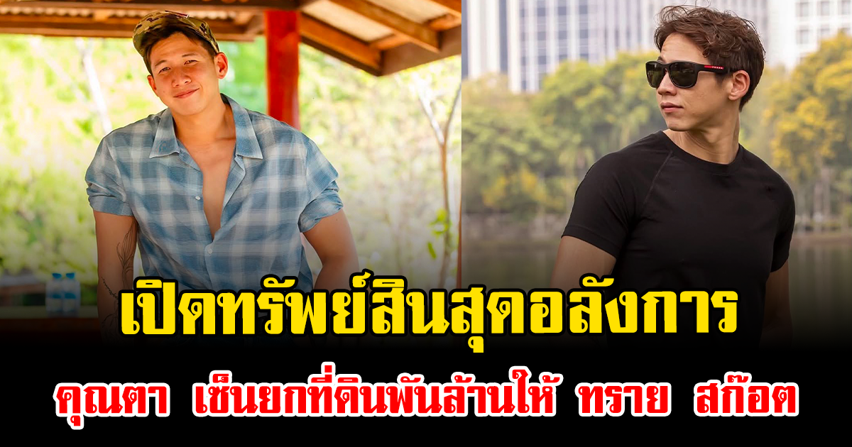 เปิดทรัพย์สินสุดอลังการ คุณตา เซ็นยกที่ดินพันล้านให้ ทราย สก๊อต