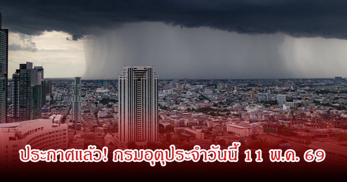 ประกาศแล้ว! กรมอุตุประจำวันนี้ 11 พ.ค. 69
