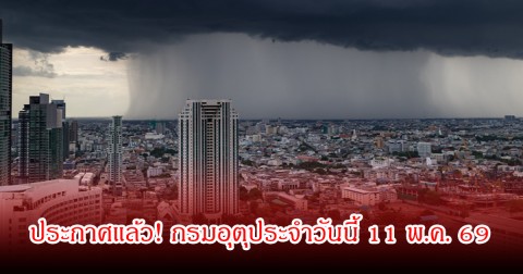 ประกาศแล้ว! กรมอุตุประจำวันนี้ 11 พ.ค. 69