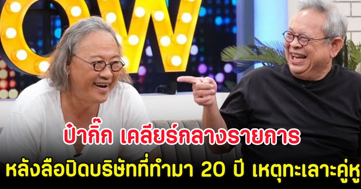 ชัดเจน! ป๋ากิ๊ก เคลียร์กลางรายการ หลังลือปิดบริษัทที่ทำมา 20 ปี เหตุทะเลาะคู่หู