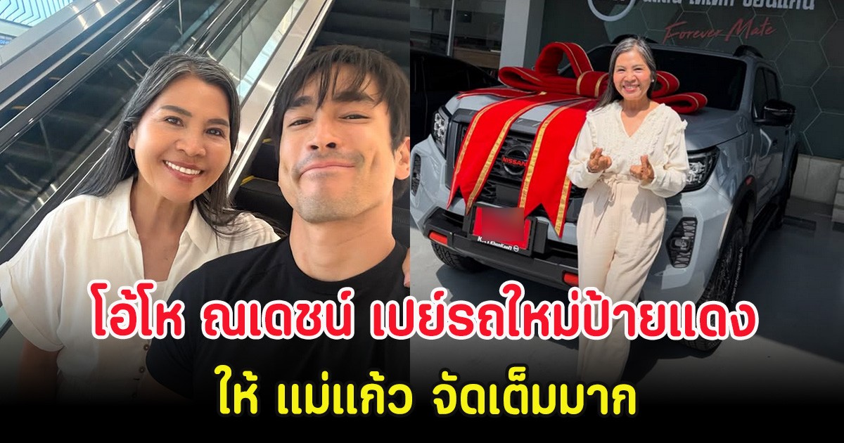 โอ้โห ณเดชน์ เปย์รถใหม่ป้ายแดงให้ แม่แก้ว จัดเต็มมาก