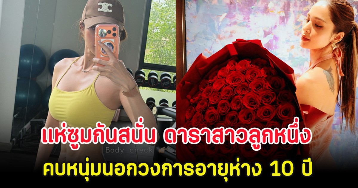 แห่ซูมกันสนั่น ดาราสาวลูกหนึ่ง คบหนุ่มนอกวงการอายุห่าง 10 ปี ทำหลุดโฟกัส
