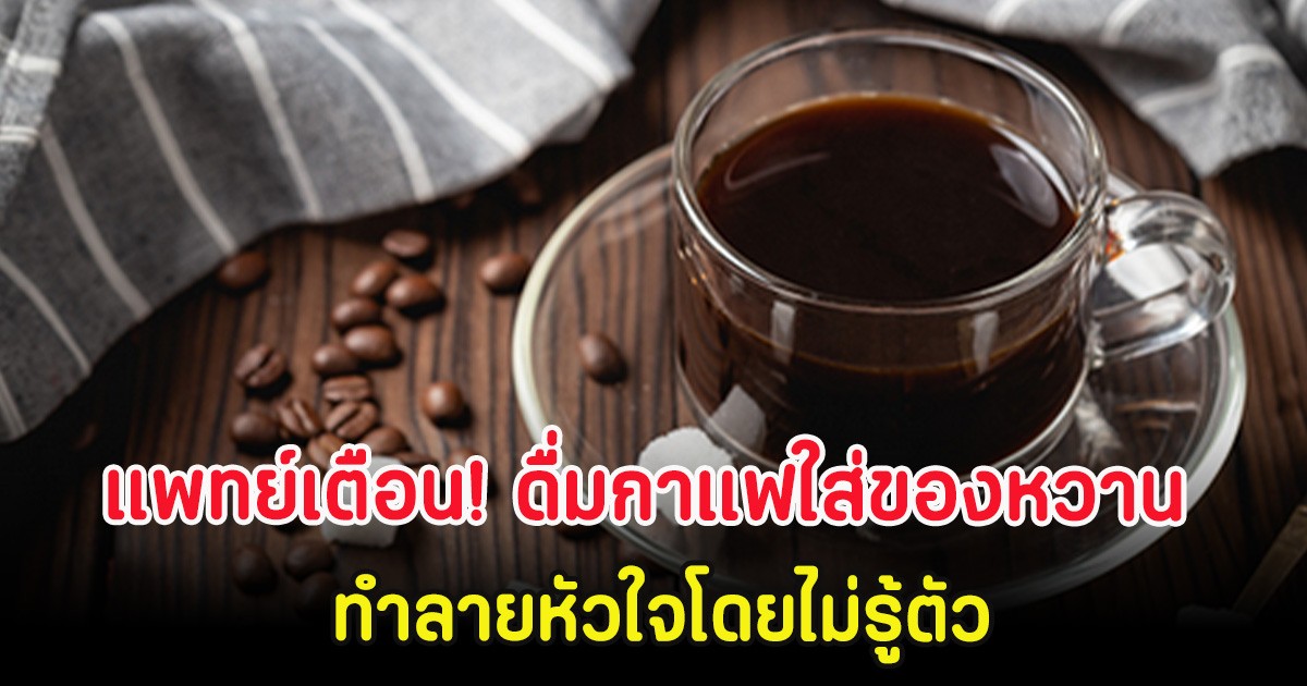แพทย์เตือน! ดื่มกาแฟใส่ของหวาน ทำลายหัวใจโดยไม่รู้ตัว