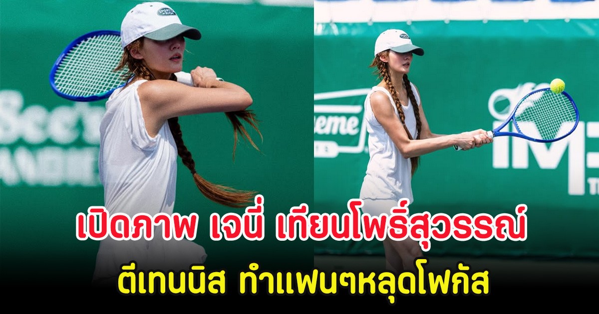 เปิดภาพ เจนี่ เทียนโพธิ์สุวรรณ์ ตีเทนนิส ทำแฟนๆหลุดโฟกัส