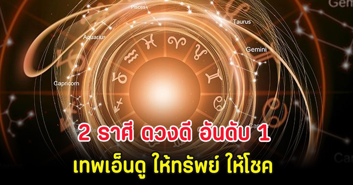 2 ราศี ดวงดี อันดับ 1 เทพเอ็นดู ให้ทรัพย์ ให้โชค