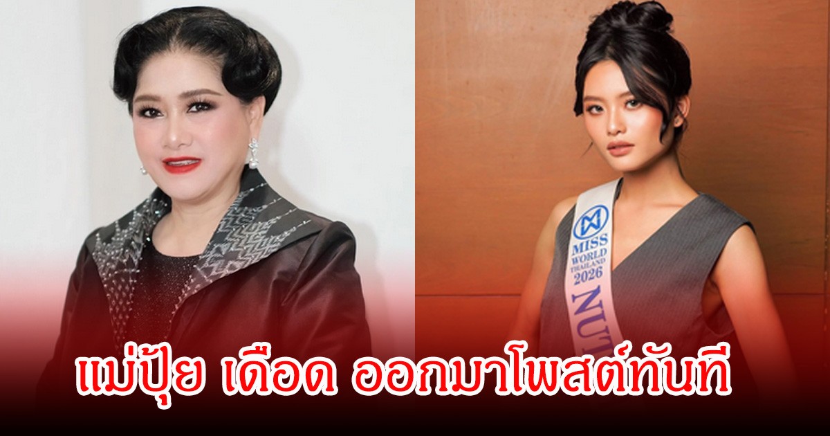 แม่ปุ้ย เดือด ออกมาโพสต์ทันที หลังแม่ของป่าน แฉเวทีมิสเวิลด์ไทยแลนด์ 2026 เทียบโรงงานนรก