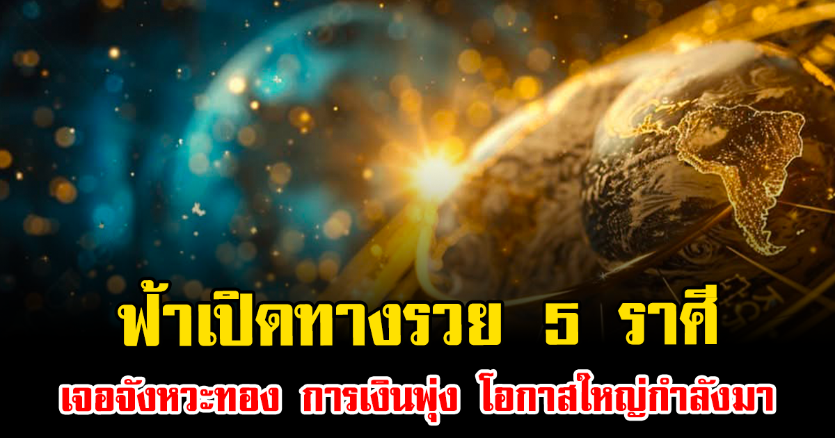 ฟ้าเปิดทางรวย 5 ราศีจังหวะทอง การเงินพุ่ง โอกาสใหญ่กำลังมา