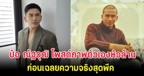 แฟนๆแห่คอมเมนต์ ป๋อ ณัฐวุฒิ โพสต์ภาพตัวเองหัวล้าน ก่อนเฉลยความจริงสุดพีค