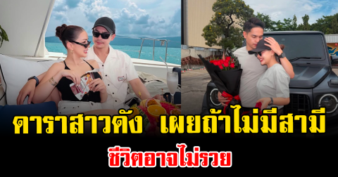 เอ๊ะยังไง ดาราสาวดัง เผยถ้าไม่มีสามี ชีวิตอาจไม่รวย