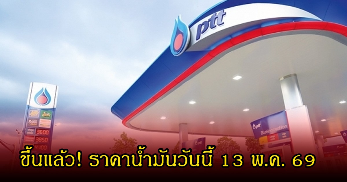 ขึ้นแล้ว! ราคาน้ำมันวันนี้ 13 พ.ค. 69