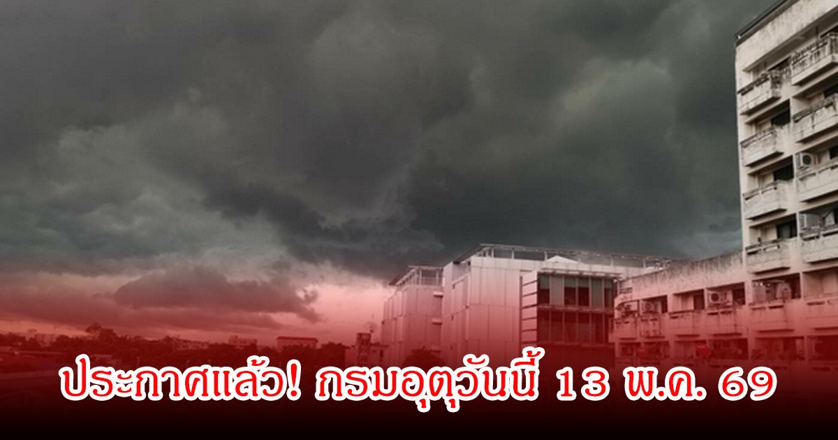 ประกาศแล้ว! กรมอุตุประจำวันนี้ 13 พ.ค. 69
