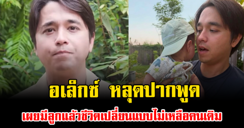 เกิดอะไรขึ้น อเล็กซ์ หลุดปากพูด เผยมีลูกแล้วชีวิตเปลี่ยนแบบไม่เหลือคนเดิม