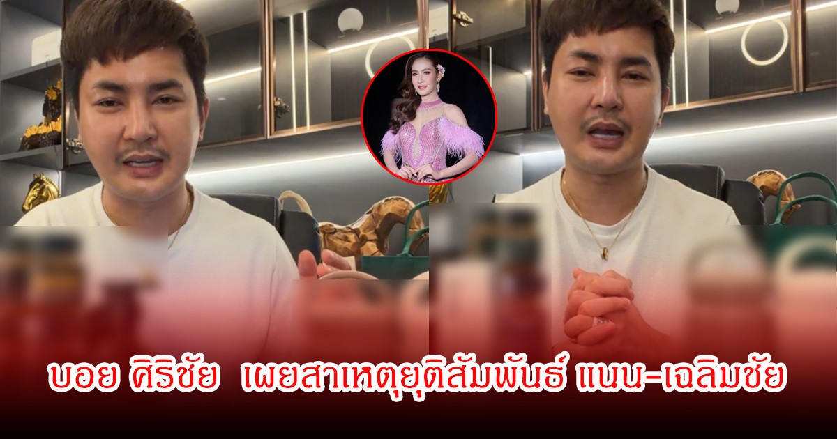 บอย ศิริชัย  เผยสาเหตุยุติสัมพันธ์ แนน วันญาพร กับ เฉลิมชัย ย้ำชัดไร้มือที่สาม
