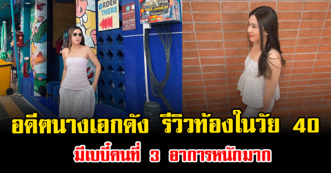 แห่เป็นห่วง อดีตนางเอกดัง เผยประสบการณ์ท้องในวัย 40 มีเบบี๋คนที่ 3 อาการหนักมาก