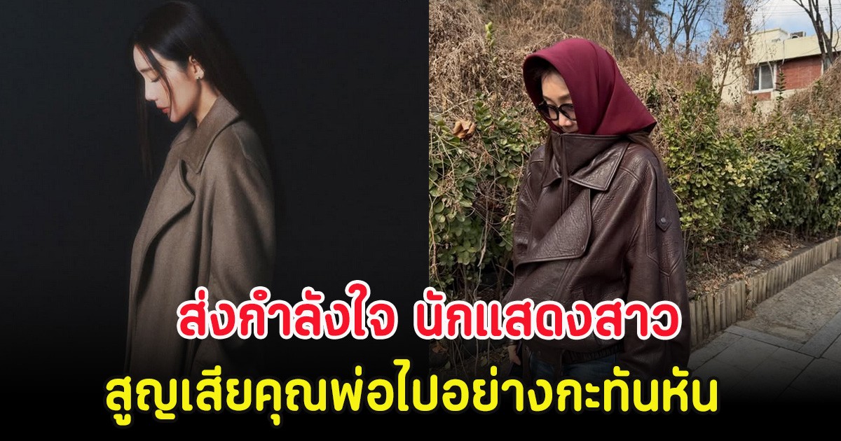 ส่งกำลังใจ นักแสดงสาว สูญเสียคุณพ่อไปอย่างกะทันหัน (ตปท.)