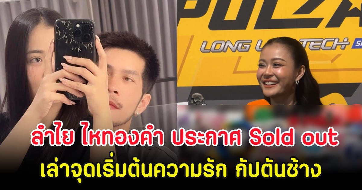 ลำไย ไหทองคำ ประกาศ Sold out เล่าจุดเริ่มต้นความรัก กัปตันช้าง