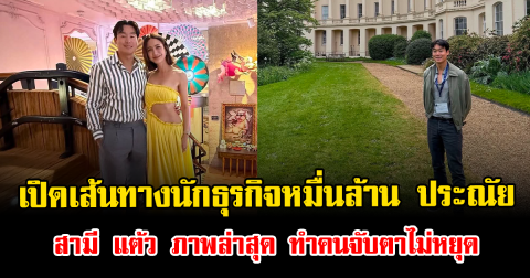 เปิดเส้นทางนักธุรกิจหมื่นล้าน ประณัย สามี แต้ว ณฐพร ภาพล่าสุด ทำคนจับตาไม่หยุด