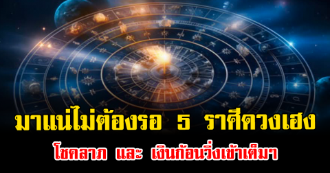มาแน่ไม่ต้องรอ 5 ราศีดวงเฮง โชคลาภ และ เงินก้อนวิ่งเข้าเต็มๆ