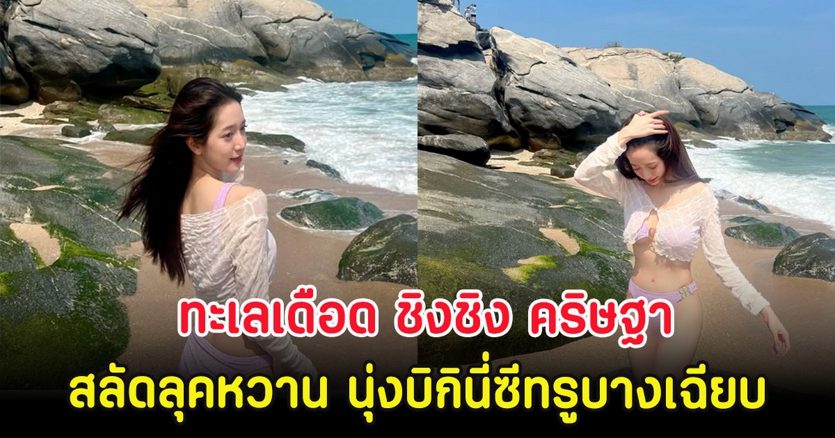 ทะเลเดือด ชิงชิง คริษฐา สลัดลุคหวาน นุ่งบิกินี่ซีทรูบางเฉียบ