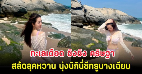 ทะเลเดือด ชิงชิง คริษฐา สลัดลุคหวาน นุ่งบิกินี่ซีทรูบางเฉียบ