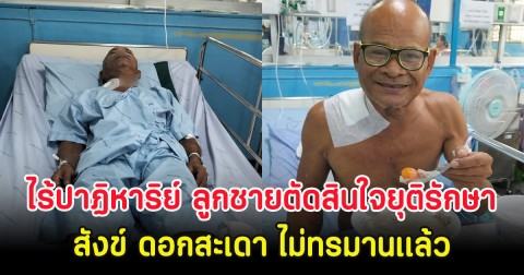 ไร้ปาฏิหาริย์ ลูกชายตัดสินใจยุติรักษา สังข์ ดอกสะเดา ไม่ทรมานเเล้ว