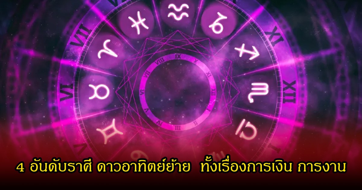 เปิด 4 อันดับราศี ดาวอาทิตย์ย้าย  ทั้งเรื่องการเงิน การงาน