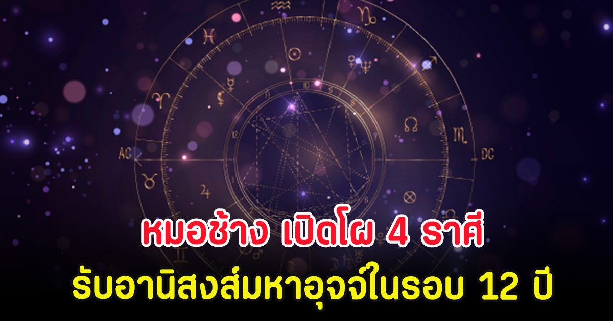 หมอช้าง เปิดโผ 4 ราศี รับอานิสงส์มหาอุจจ์ในรอบ 12 ปี
