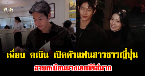 สละโสดอีกคน เพื่อน คณิน เปิดตัวแฟนสาวชาวญี่ปุ่น สวยเหมือนนางเอกซีรีส์มาก
