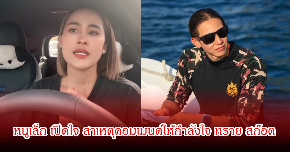 หนูเล็ก เปิดใจ สาเหตุคอมเมนต์ให้กำลังใจ ทราย สก๊อต ย้อนอดีตคล้ายตัวเองไร้ที่พึ่ง
