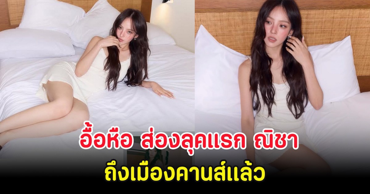 อื้อหือ ส่องลุคแรก ณิชา ณัฏฐณิชา ถึงเมืองคานส์เเล้ว