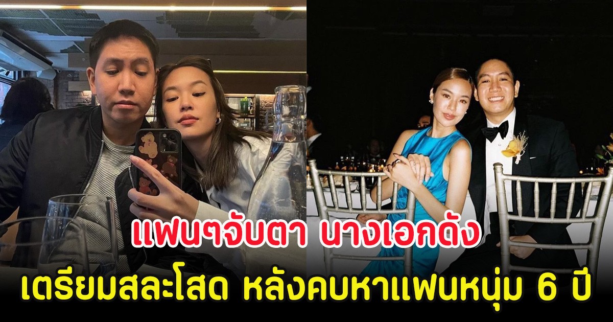 แฟนๆจับตา นางเอกดัง เตรียมสละโสด หลังคบหาแฟนหนุ่ม 6 ปี