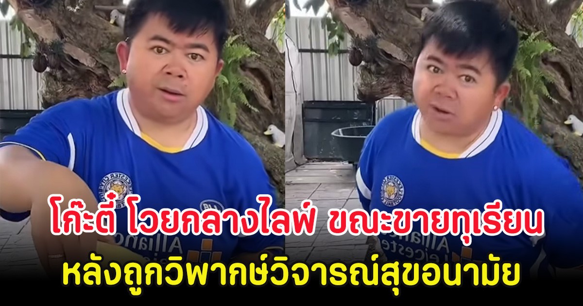 โก๊ะตี๋ โวยกลางไลฟ์ ขณะขายทุเรียน หลังถูกวิพากษ์วิจารณ์สุขอนามัย