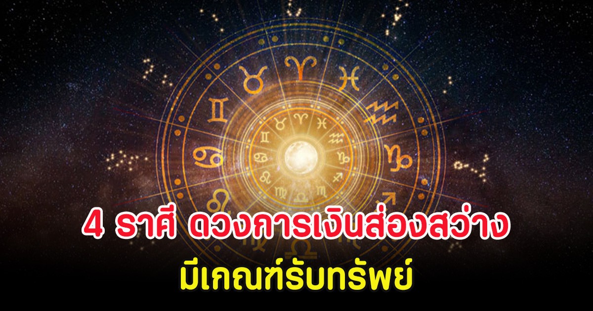 4 ราศี ดวงการเงินส่องสว่าง มีเกณฑ์รับทรัพย์