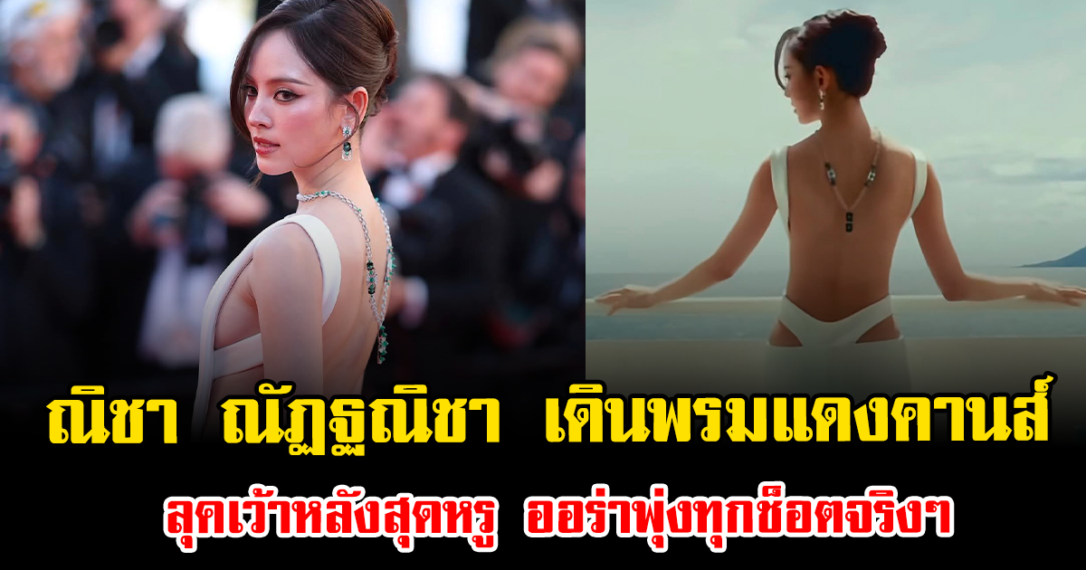 เฟรมทองมาก ณิชา ณัฏฐณิชา เดินพรมแดงคานส์ ลุคเว้าหลังสุดหรู ออร่าพุ่งทุกช็อตจริงๆ