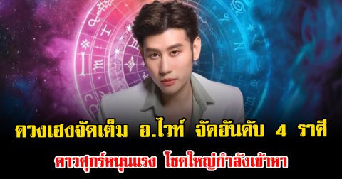 ดวงเฮงจัดเต็ม อ.ไวท์ จัดอันดับ 4 ราศี ดาวศุกร์หนุนแรง โชคใหญ่กำลังเข้าหา