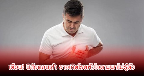 หมอยังเตือน! นิสัยตอนเช้า ที่คนส่วนใหญ่ทำแทบทุกวัน อาจเกิดโรคหัวใจตามมาไม่รู้ตัว