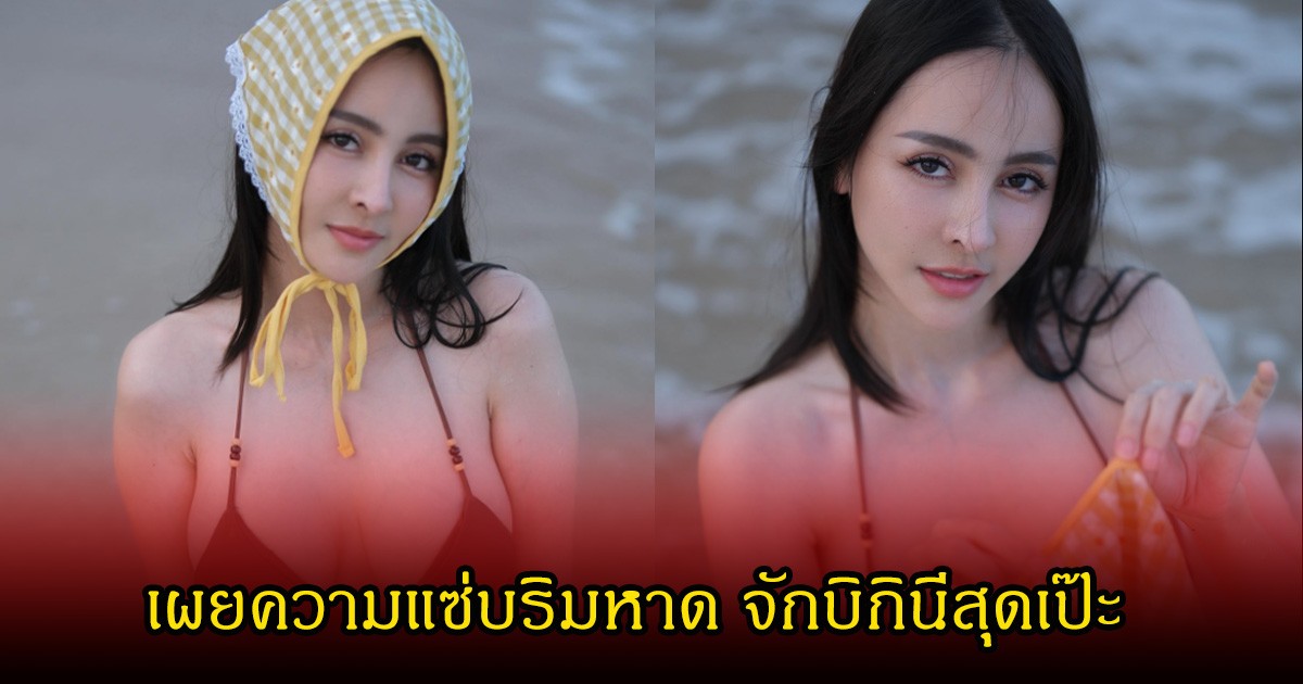 จ๊ะโอ๋ งามพริ้ง เผยความแซ่บริมหาด จักบิกินีสุดเป๊ะ หนุ่ม กะลา การันตีความฮอต
