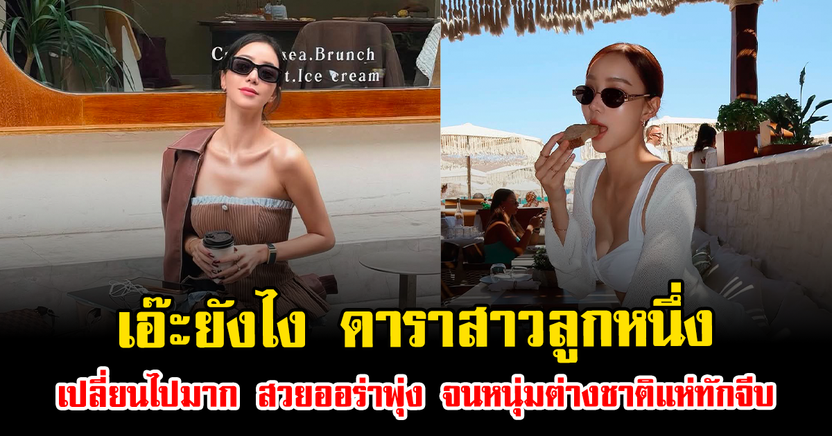 เอ๊ะยังไง ดาราสาวลูกหนึ่ง เปลี่ยนไปมาก สวยออร่าพุ่ง จนหนุ่มต่างชาติแห่ทักจีบ