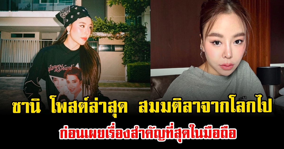 ซานิ โพสต์ล่าสุด สมมติลาจากโลกไป ก่อนเผยเรื่องสำคัญที่สุดในมือถือ