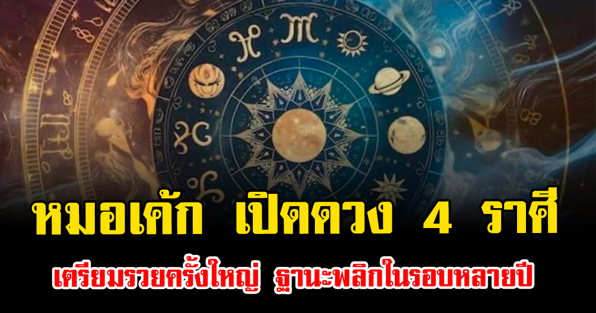 หมอเค้ก เปิดดวง 4 ราศี เตรียมรวยครั้งใหญ่ ฐานะพลิกในรอบหลายปี