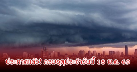 ประกาศแล้ว! กรมอุตุประจำวันนี้ 18 พ.ค. 69