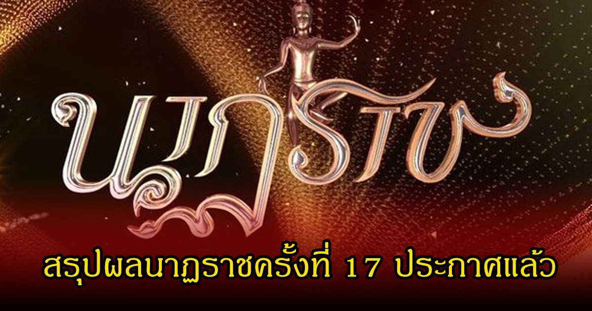 สรุปผลนาฏราชครั้งที่ 17 ประกาศแล้ว นักแสดงคนไหนคว้ารางวัลบ้าง