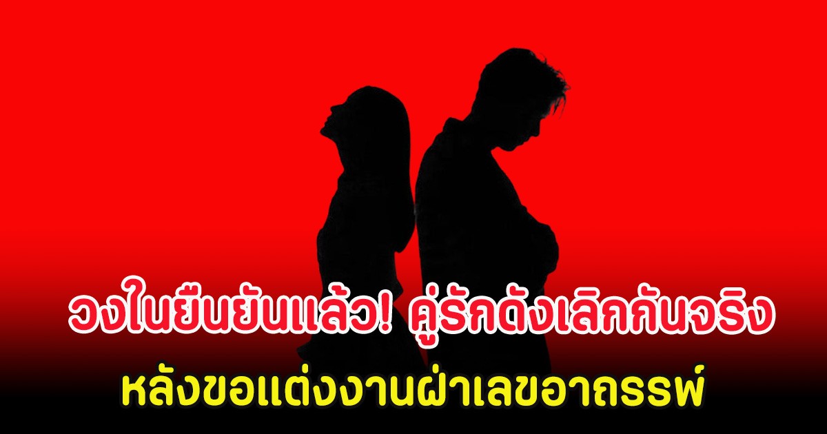 วงในยืนยันเเล้ว! คู่รักดังเลิกกันจริง หลังขอแต่งงานฝ่าเลขอาถรรพ์