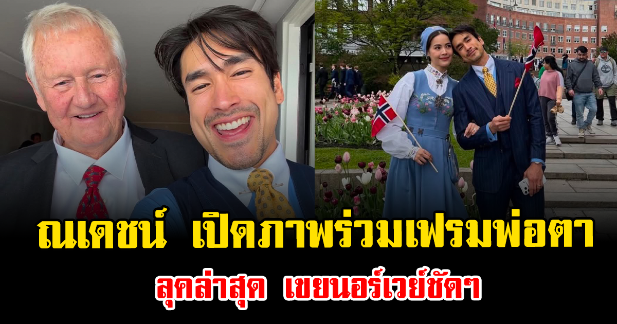 ณเดชน์ เปิดภาพร่วมเฟรมพ่อตา ลุคล่าสุด เขยนอร์เวย์ชัดๆ