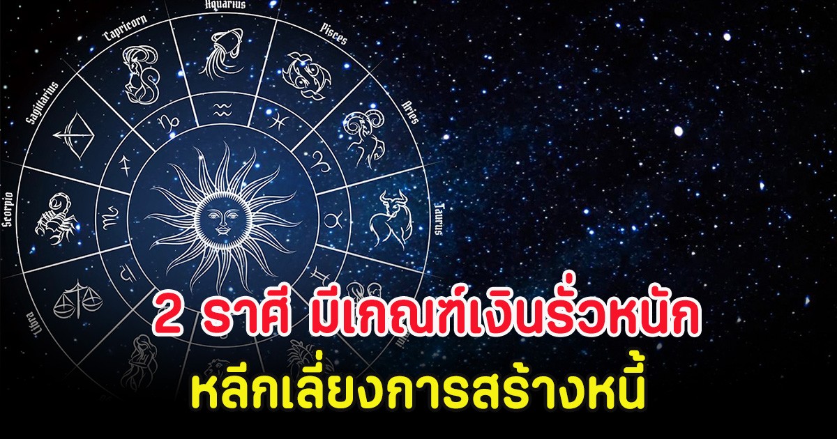 2 ราศี มีเกณฑ์เงินรั่วหนัก หลีกเลี่ยงการสร้างหนี้