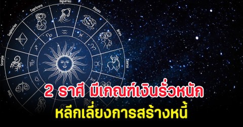 2 ราศี มีเกณฑ์เงินรั่วหนัก หลีกเลี่ยงการสร้างหนี้