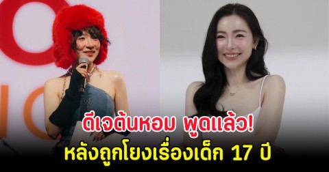 ดีเจต้นหอม พูดแล้ว! หลังถูกโยงเรื่องเด็ก 17 ปี