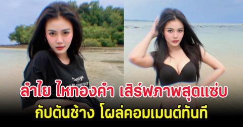 ลำไย ไหทองคำ ถอดเสื้อริมทะเล กัปตันช้าง โผล่คอมเมนต์ทันที
